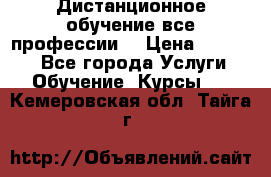 Дистанционное обучение все профессии  › Цена ­ 10 000 - Все города Услуги » Обучение. Курсы   . Кемеровская обл.,Тайга г.